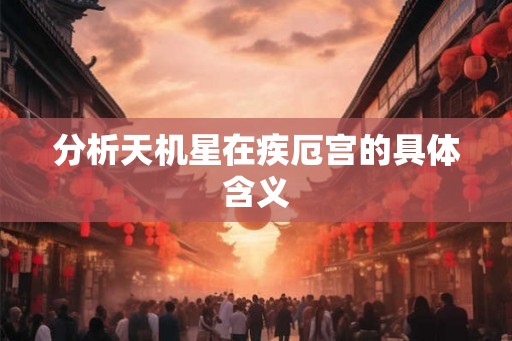 分析天机星在疾厄宫的具体含义