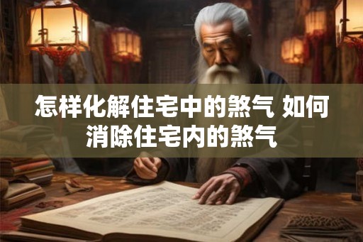 怎样化解住宅中的煞气 如何消除住宅内的煞气