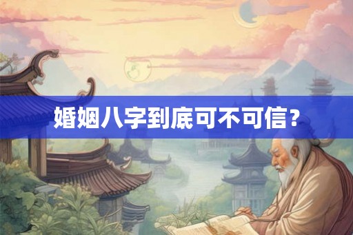 婚姻八字到底可不可信? 婚姻八字到底可不可信?