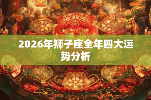 2026年狮子座全年四大运势分析