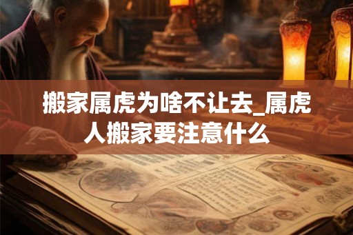 搬家属虎为啥不让去_属虎人搬家要注意什么