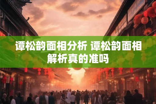 谭松韵面相分析 谭松韵面相解析真的准吗