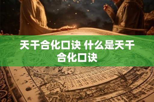 天干合化口诀 什么是天干合化口诀