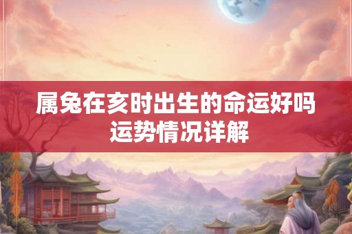 属兔在亥时出生的命运好吗 运势情况详解