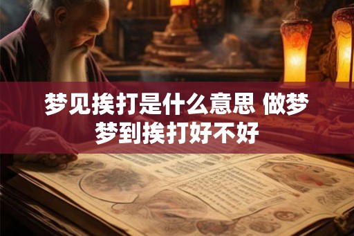梦见挨打是什么意思 做梦梦到挨打好不好