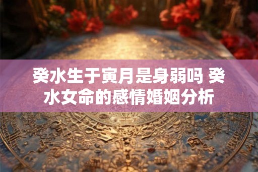 癸水生于寅月是身弱吗 癸水女命的感情婚姻分析