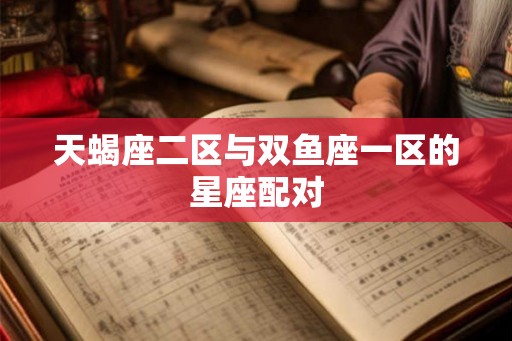 天蝎座二区与双鱼座一区的星座配对