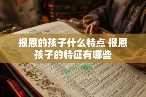 报恩的孩子什么特点 报恩孩子的特征有哪些