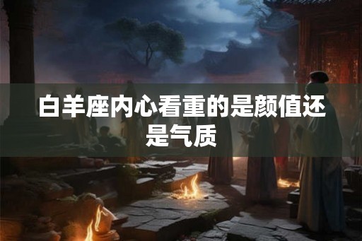 白羊座内心看重的是颜值还是气质