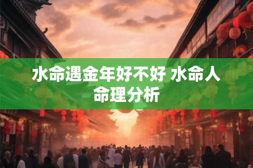 水命遇金年好不好 水命人命理分析