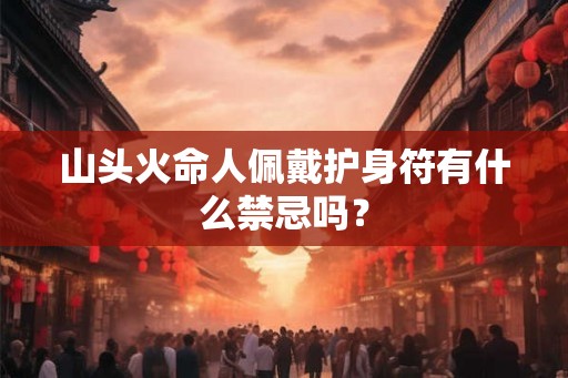 山头火命人佩戴护身符有什么禁忌吗？