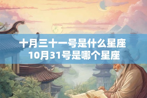 十月三十一号是什么星座 10月31号是哪个星座
