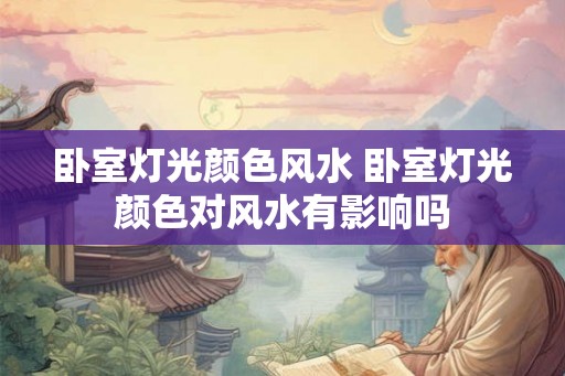 卧室灯光颜色风水 卧室灯光颜色对风水有影响吗