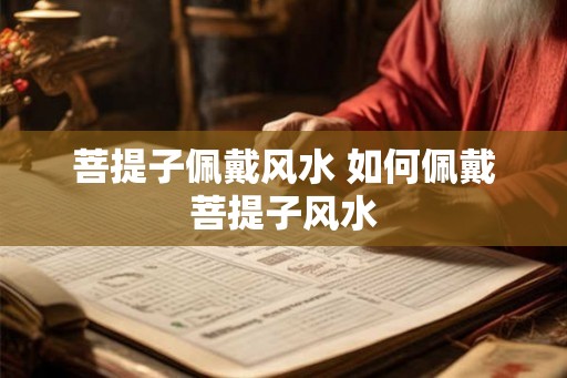 菩提子佩戴风水 如何佩戴菩提子风水