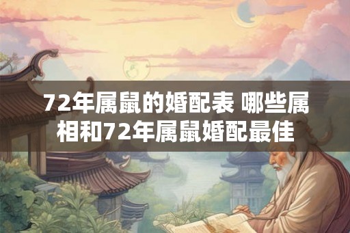 72年属鼠的婚配表 哪些属相和72年属鼠婚配最佳 72年属鼠的婚配表 哪些属相和72年属鼠婚配最佳