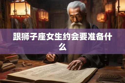跟狮子座女生约会要准备什么
