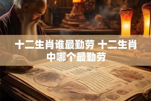 十二生肖谁最勤劳 十二生肖中哪个最勤劳
