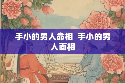 手小的男人命相  手小的男人面相
