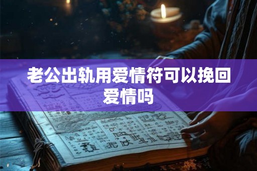 老公出轨用爱情符可以挽回爱情吗