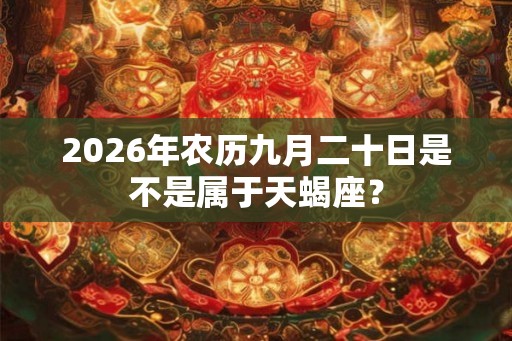 2026年农历九月二十日是不是属于天蝎座？