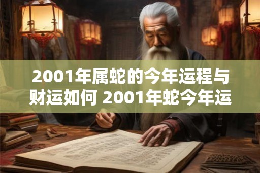 2001年属蛇的今年运程与财运如何 2001年蛇今年运气怎么样 2001年属蛇的今年运程与财运如何 2001年蛇今年运气怎么样