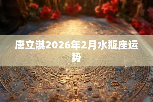 唐立淇2026年2月水瓶座运势