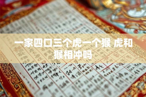 一家四口三个虎一个猴 虎和猴相冲吗