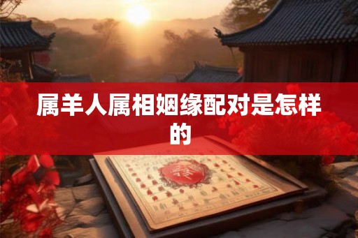 属羊人属相姻缘配对是怎样的