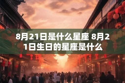 8月21日是什么星座 8月21日生日的星座是什么