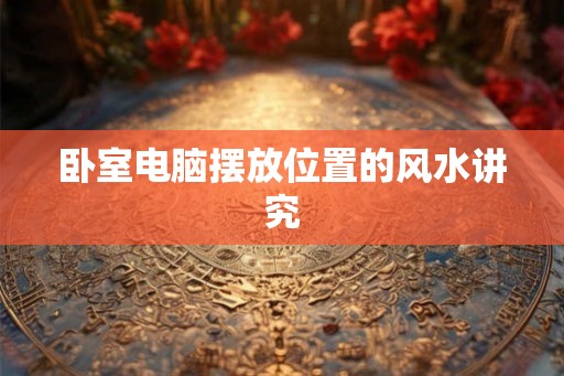 卧室电脑摆放位置的风水讲究