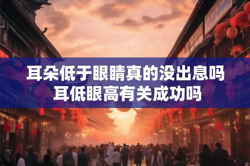 耳朵低于眼睛真的没出息吗 耳低眼高有关成功吗