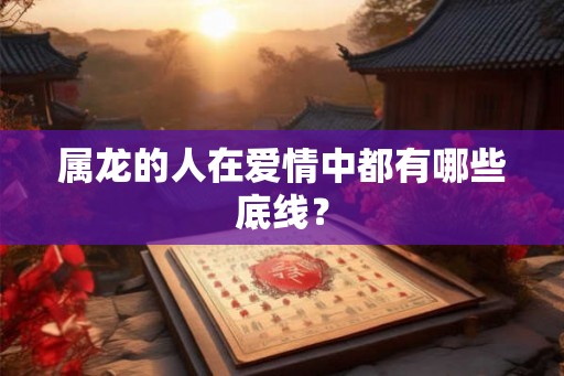 属龙的人在爱情中都有哪些底线？