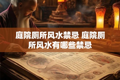 庭院厕所风水禁忌 庭院厕所风水有哪些禁忌