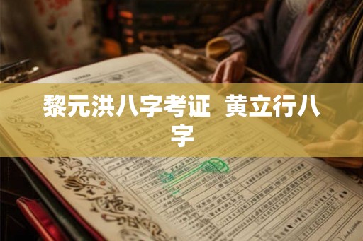 黎元洪八字考证  黄立行八字