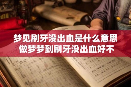 梦见刷牙没出血是什么意思 做梦梦到刷牙没出血好不好