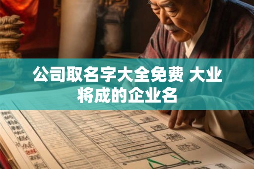 公司取名字大全免费 大业将成的企业名