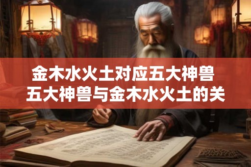 金木水火土对应五大神兽 五大神兽与金木水火土的关联