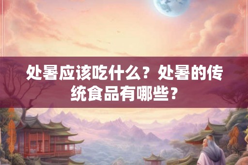 处暑应该吃什么？处暑的传统食品有哪些？