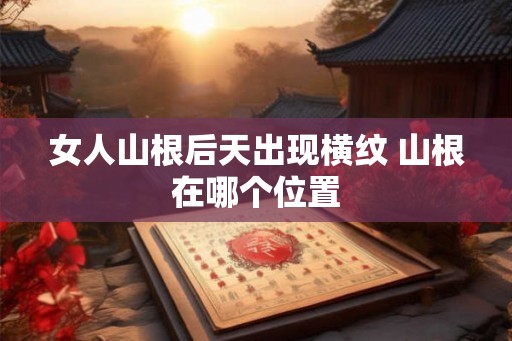 女人山根后天出现横纹 山根在哪个位置
