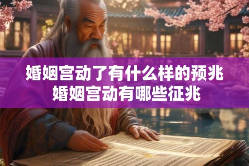 婚姻宫动了有什么样的预兆 婚姻宫动有哪些征兆 婚姻宫动了有什么样的预兆 婚姻宫动有哪些征兆
