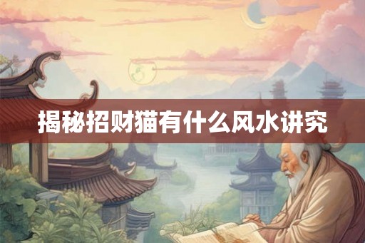 揭秘招财猫有什么风水讲究
