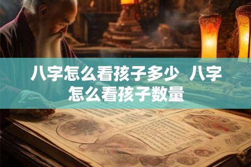 八字怎么看孩子多少  八字怎么看孩子数量