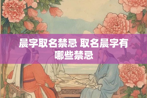 晨字取名禁忌 取名晨字有哪些禁忌