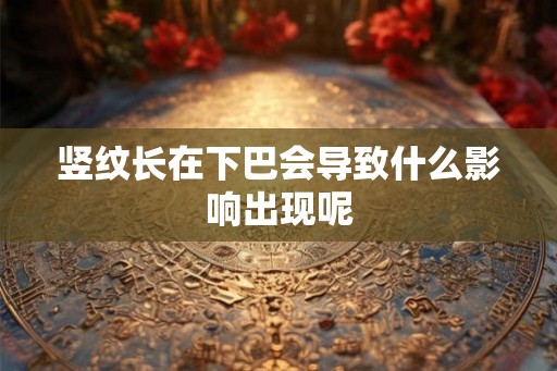 竖纹长在下巴会导致什么影响出现呢