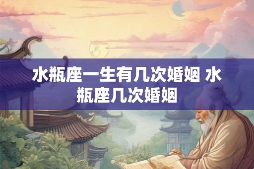 水瓶座一生有几次婚姻 水瓶座几次婚姻