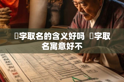 嵦字取名的含义好吗 艻字取名寓意好不 嵦字取名的含义好吗 艻字取名寓意好不