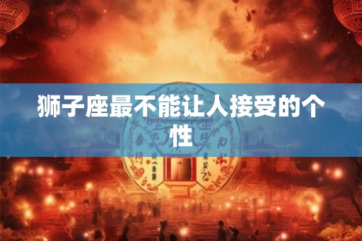 狮子座最不能让人接受的个性