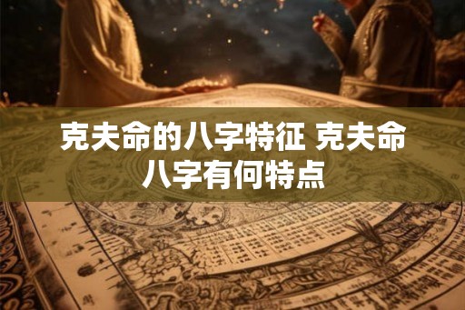 克夫命的八字特征 克夫命八字有何特点