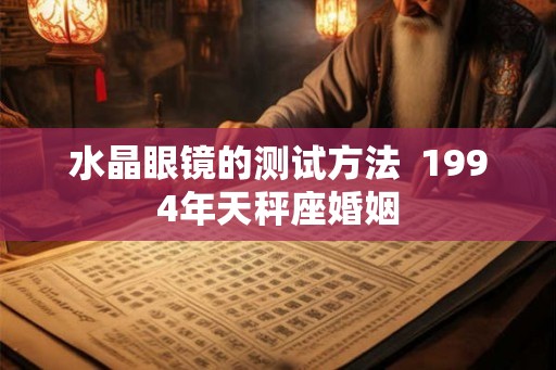 水晶眼镜的测试方法  1994年天秤座婚姻