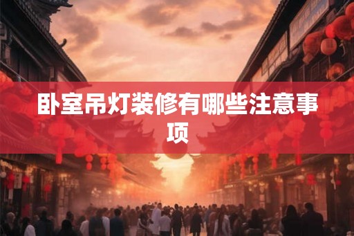 卧室吊灯装修有哪些注意事项
